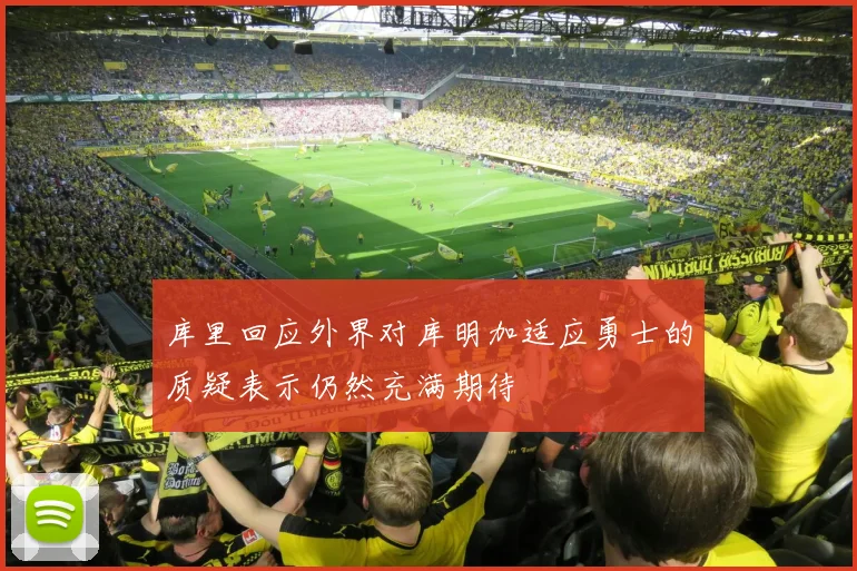 库里回应外界对库明加适应勇士的质疑表示仍然充满期待