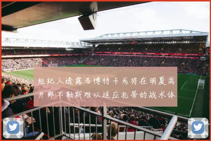 经纪人透露洛博特卡或将在明夏离开那不勒斯难以适应孔蒂的战术体系