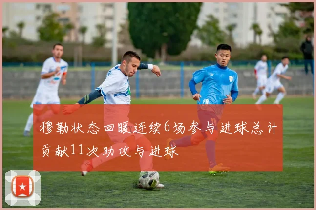 穆勒状态回暖连续6场参与进球总计贡献11次助攻与进球