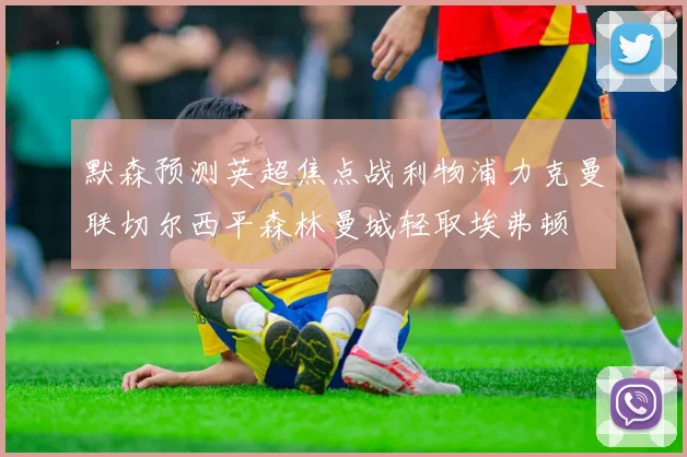 默森预测英超焦点战利物浦力克曼联切尔西平森林曼城轻取埃弗顿