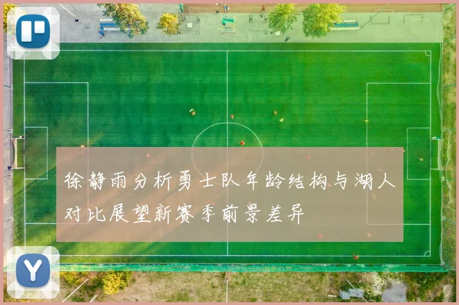 徐静雨分析勇士队年龄结构与湖人对比展望新赛季前景差异