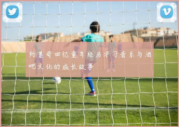 约基奇回忆童年经历学习音乐与酒吧文化的成长故事
