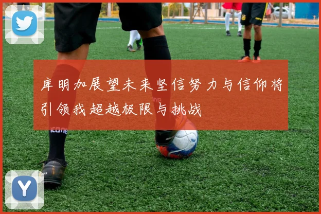 库明加展望未来坚信努力与信仰将引领我超越极限与挑战