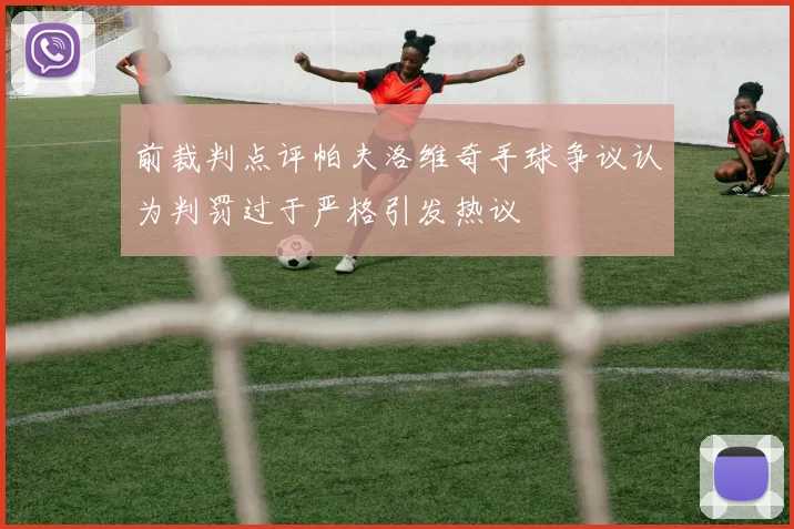 前裁判点评帕夫洛维奇手球争议认为判罚过于严格引发热议