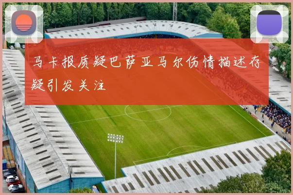 马卡报质疑巴萨亚马尔伤情描述存疑引发关注