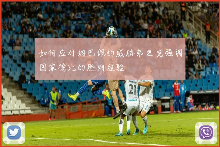 如何应对姆巴佩的威胁弗里克强调国家德比的胜利经验