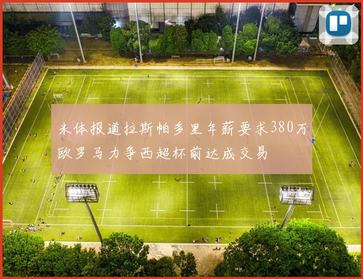 米体报道拉斯帕多里年薪要求380万欧罗马力争西超杯前达成交易
